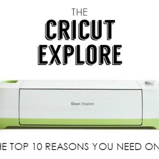 Top 10 Reasons You Need to Own The Cricut Explore